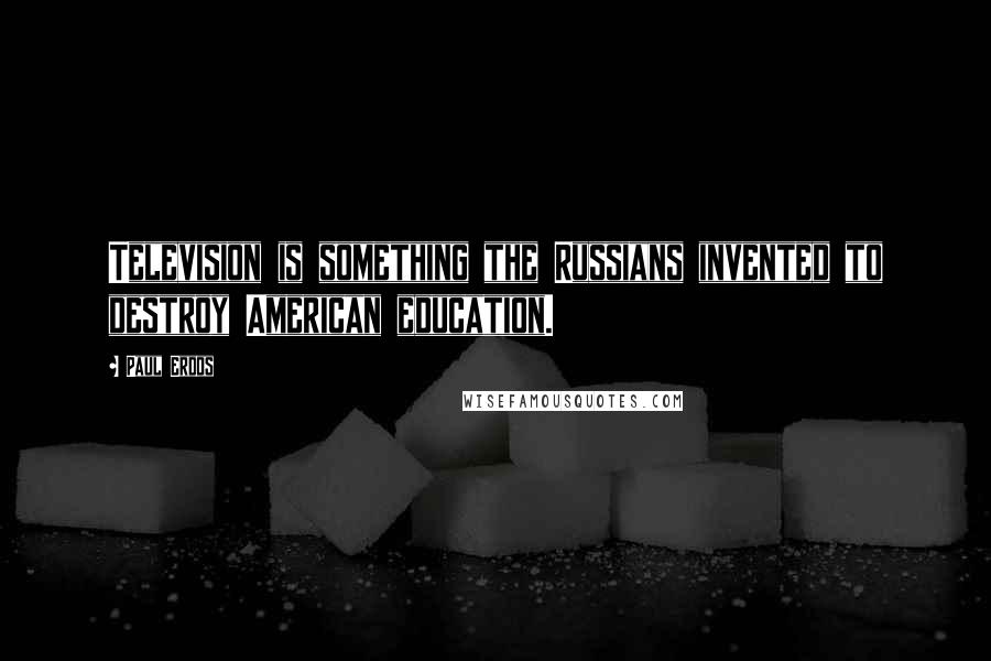 Paul Erdos quotes: Television is something the Russians invented to destroy American education.