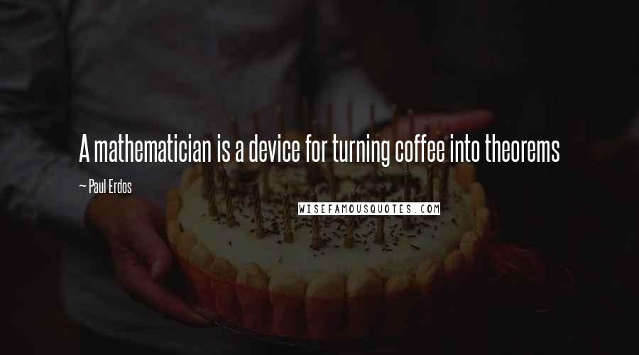 Paul Erdos quotes: A mathematician is a device for turning coffee into theorems