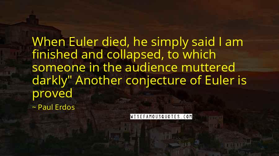 Paul Erdos quotes: When Euler died, he simply said I am finished and collapsed, to which someone in the audience muttered darkly" Another conjecture of Euler is proved