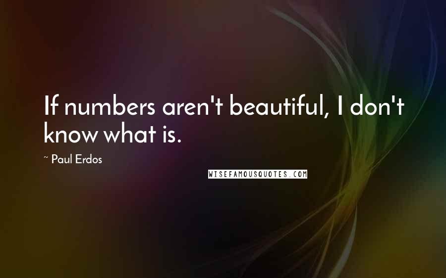 Paul Erdos quotes: If numbers aren't beautiful, I don't know what is.