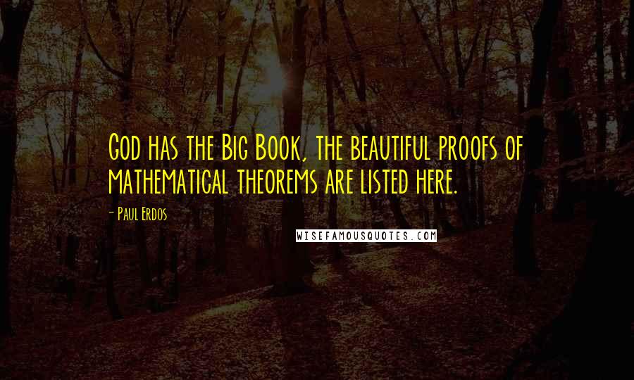 Paul Erdos quotes: God has the Big Book, the beautiful proofs of mathematical theorems are listed here.
