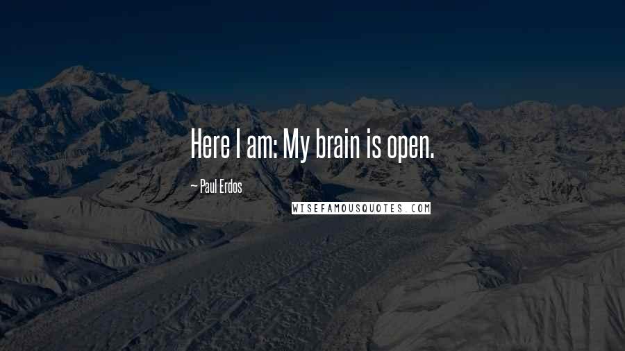 Paul Erdos quotes: Here I am: My brain is open.
