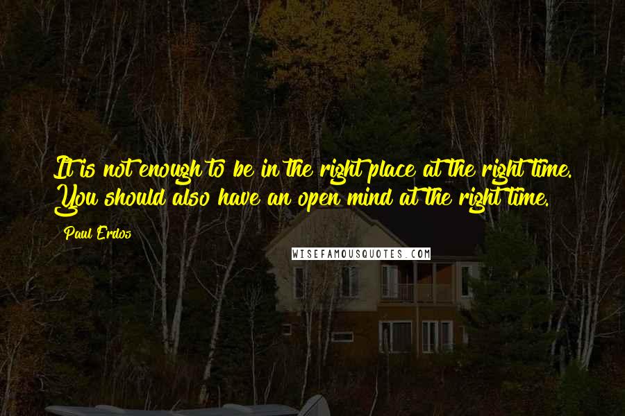 Paul Erdos quotes: It is not enough to be in the right place at the right time. You should also have an open mind at the right time. Paul Erdos quotes: It is not enough to be in the right place at the right time. You should also have an open mind at the right time.