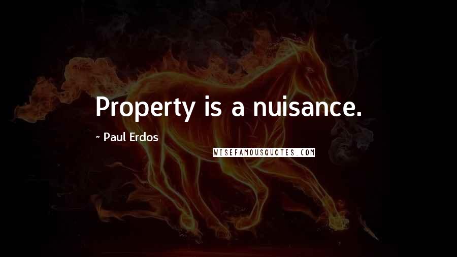 Paul Erdos quotes: Property is a nuisance.