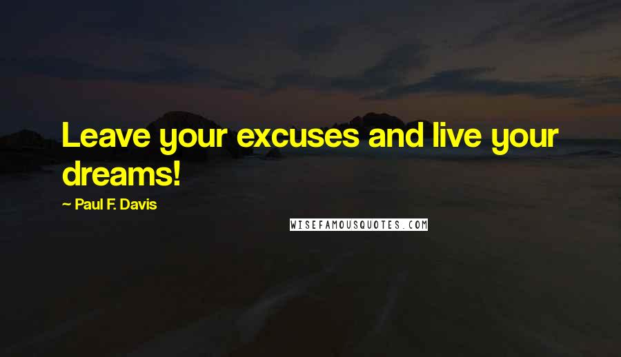 Paul F. Davis quotes: Leave your excuses and live your dreams!