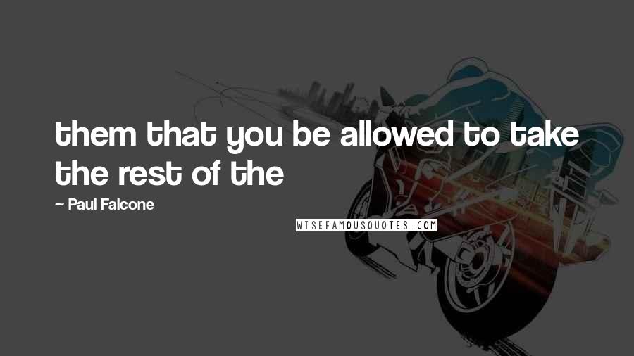 Paul Falcone quotes: them that you be allowed to take the rest of the