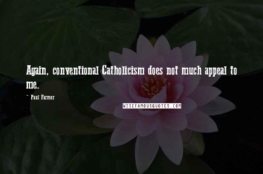 Paul Farmer quotes: Again, conventional Catholicism does not much appeal to me.