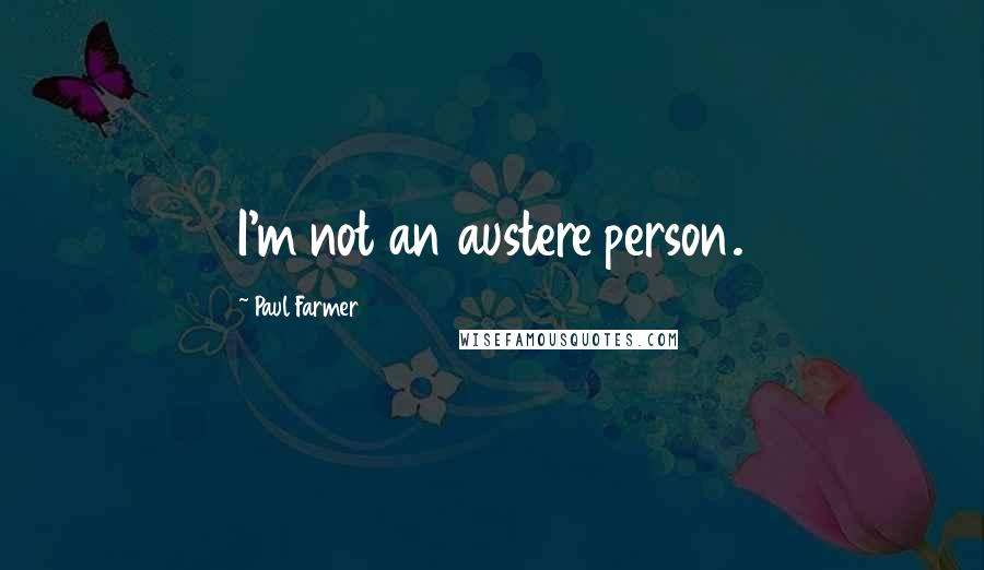 Paul Farmer quotes: I'm not an austere person.