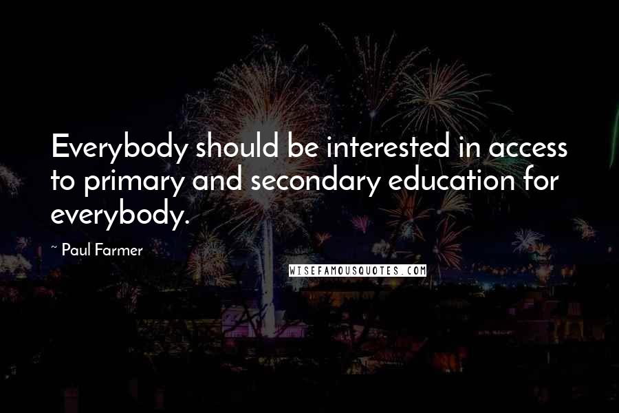 Paul Farmer quotes: Everybody should be interested in access to primary and secondary education for everybody.