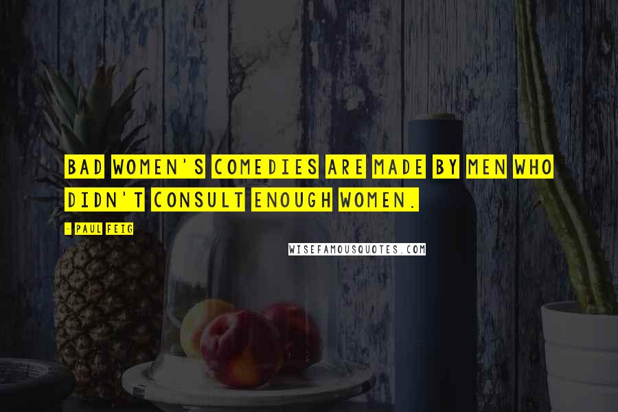 Paul Feig quotes: Bad women's comedies are made by men who didn't consult enough women. Paul Feig quotes: Bad women's comedies are made by men who didn't consult enough women.
