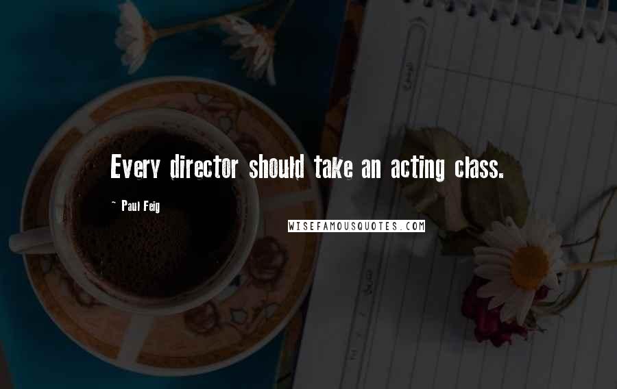 Paul Feig quotes: Every director should take an acting class.