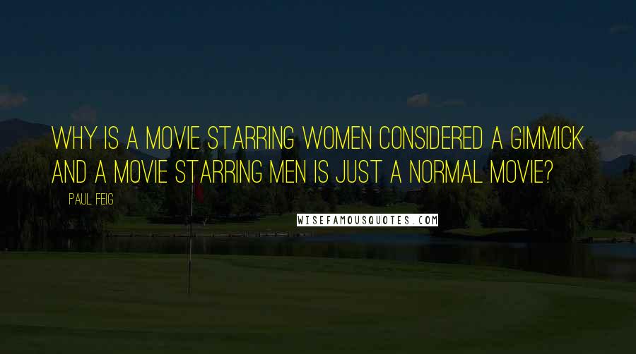 Paul Feig quotes: Why is a movie starring women considered a gimmick and a movie starring men is just a normal movie? Paul Feig quotes: Why is a movie starring women considered a gimmick and a movie starring men is just a normal movie?