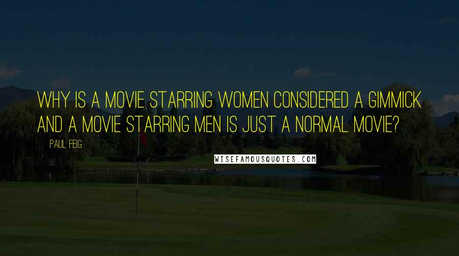 Paul Feig quotes: Why is a movie starring women considered a gimmick and a movie starring men is just a normal movie?