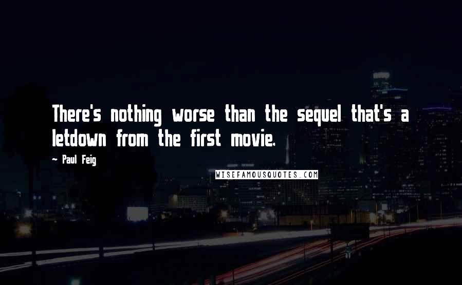 Paul Feig quotes: There's nothing worse than the sequel that's a letdown from the first movie.