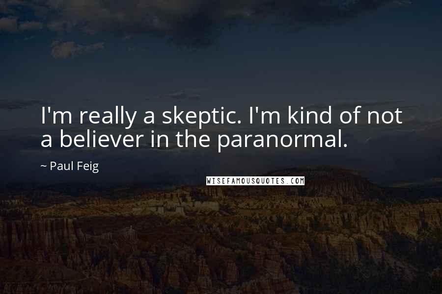 Paul Feig quotes: I'm really a skeptic. I'm kind of not a believer in the paranormal.