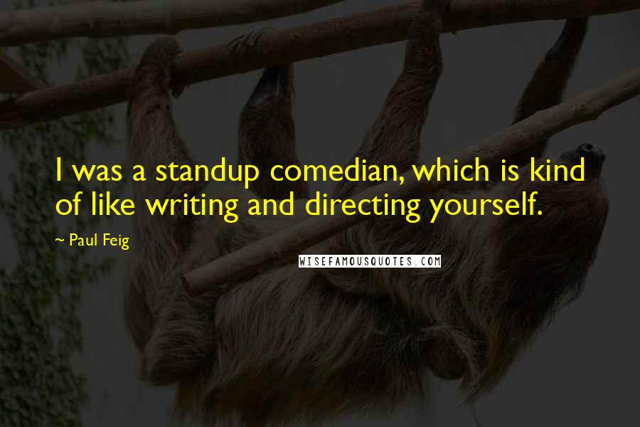 Paul Feig quotes: I was a standup comedian, which is kind of like writing and directing yourself.