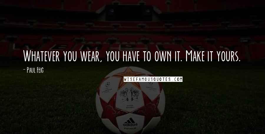 Paul Feig quotes: Whatever you wear, you have to own it. Make it yours. Paul Feig quotes: Whatever you wear, you have to own it. Make it yours.