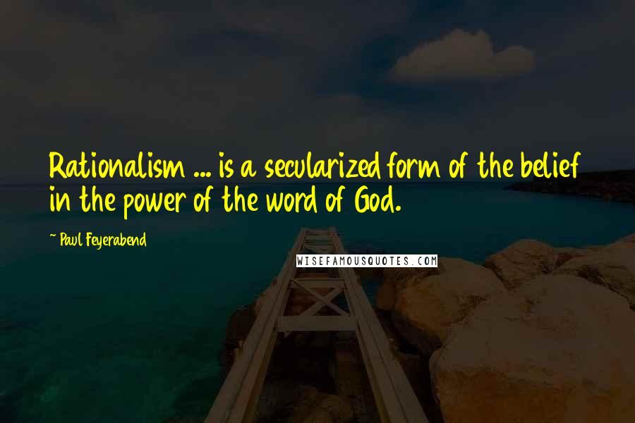 Paul Feyerabend quotes: Rationalism ... is a secularized form of the belief in the power of the word of God.