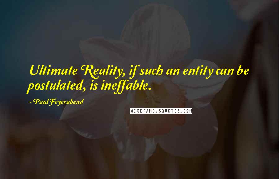 Paul Feyerabend quotes: Ultimate Reality, if such an entity can be postulated, is ineffable.