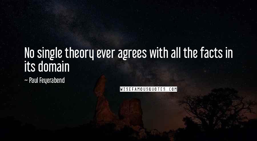 Paul Feyerabend quotes: No single theory ever agrees with all the facts in its domain