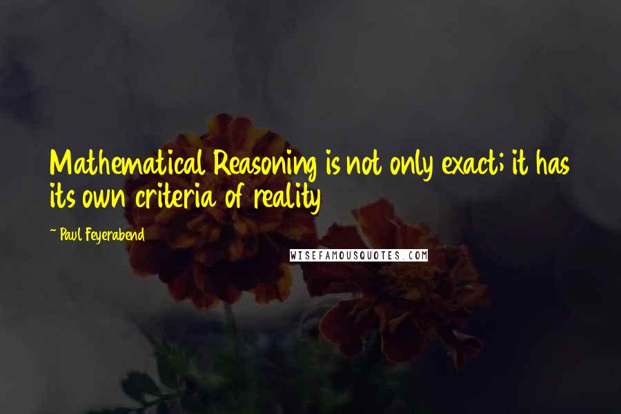 Paul Feyerabend quotes: Mathematical Reasoning is not only exact; it has its own criteria of reality