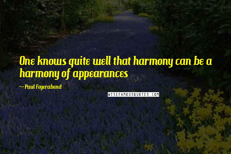 Paul Feyerabend quotes: One knows quite well that harmony can be a harmony of appearances