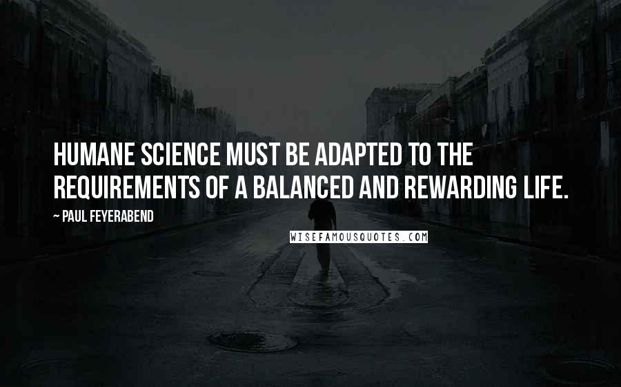 Paul Feyerabend quotes: Humane science must be adapted to the requirements of a balanced and rewarding life.