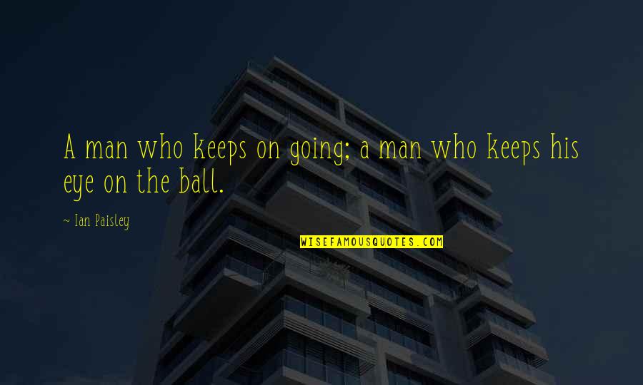 Paul Fisher Quotes By Ian Paisley: A man who keeps on going; a man
