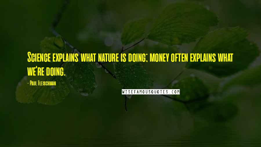 Paul Fleischman quotes: Science explains what nature is doing; money often explains what we're doing.