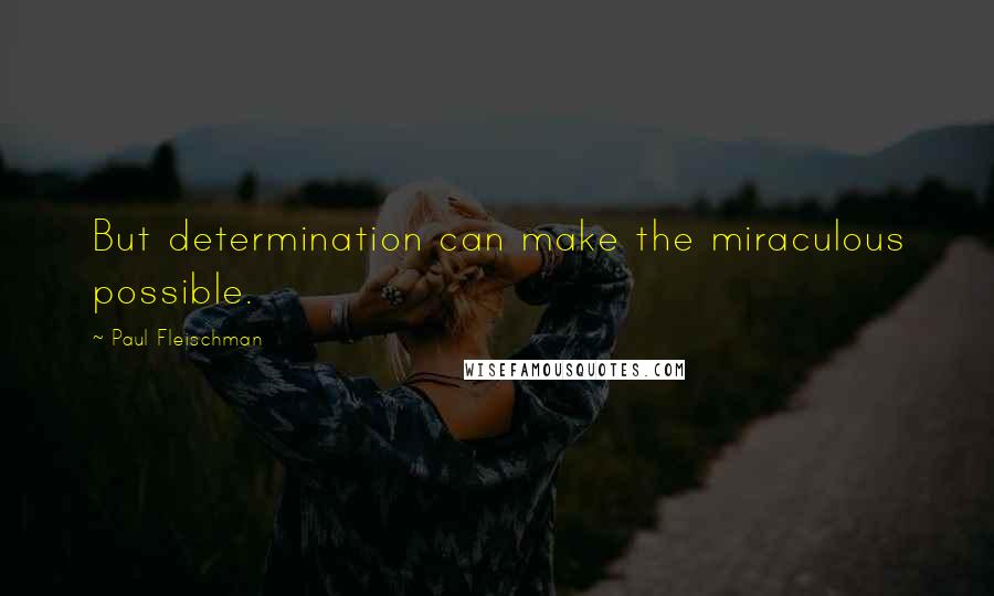 Paul Fleischman quotes: But determination can make the miraculous possible.