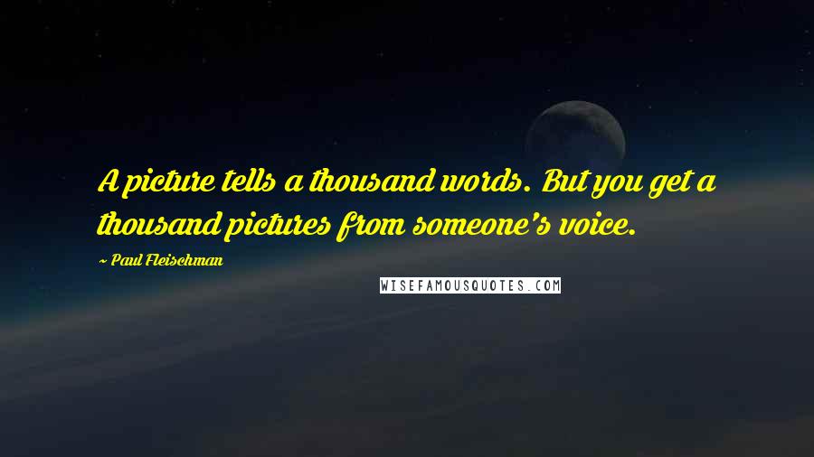 Paul Fleischman quotes: A picture tells a thousand words. But you get a thousand pictures from someone's voice.