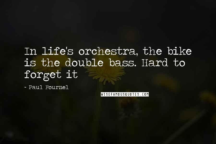 Paul Fournel quotes: In life's orchestra, the bike is the double bass. Hard to forget it