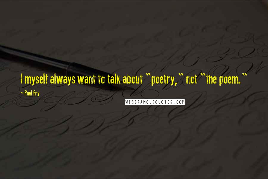Paul Fry quotes: I myself always want to talk about "poetry," not "the poem."