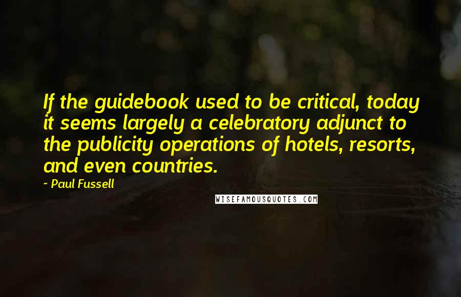 Paul Fussell quotes: If the guidebook used to be critical, today it seems largely a celebratory adjunct to the publicity operations of hotels, resorts, and even countries.