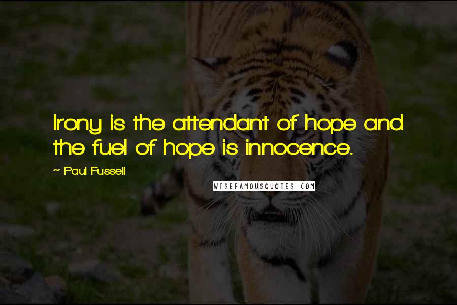 Paul Fussell quotes: Irony is the attendant of hope and the fuel of hope is innocence.