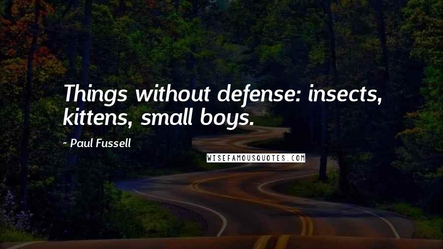 Paul Fussell quotes: Things without defense: insects, kittens, small boys.