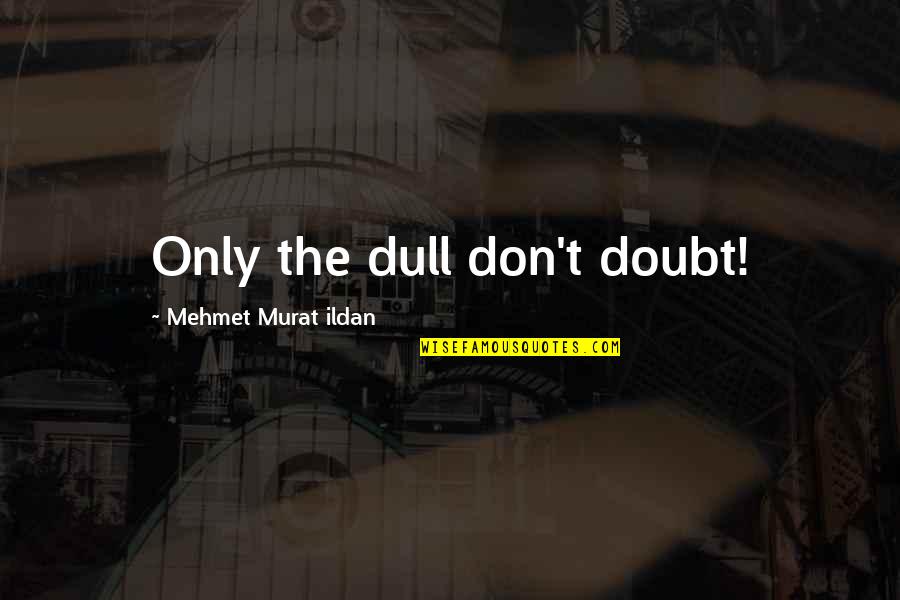 Paul Fussell Quotes By Mehmet Murat Ildan: Only the dull don't doubt!