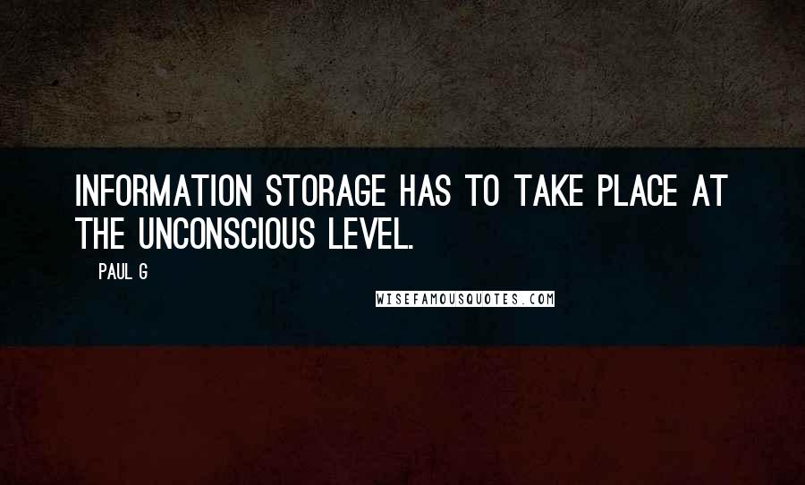 Paul G quotes: Information storage has to take place at the unconscious level.