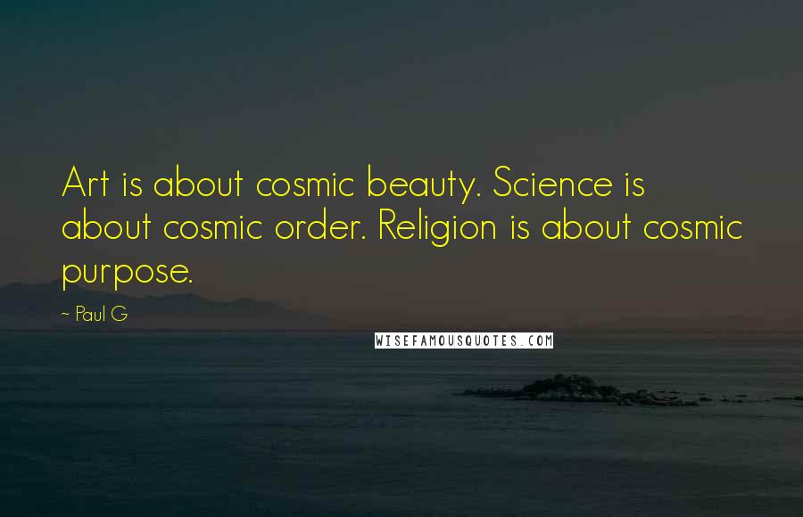 Paul G quotes: Art is about cosmic beauty. Science is about cosmic order. Religion is about cosmic purpose.