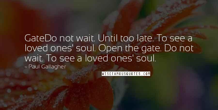 Paul Gallagher quotes: GateDo not wait. Until too late. To see a loved ones' soul. Open the gate. Do not wait. To see a loved ones' soul.