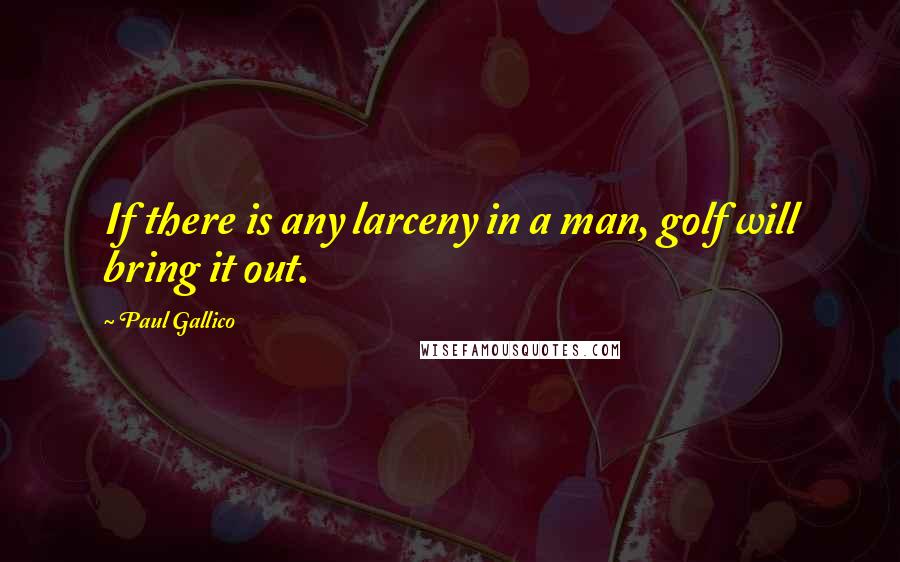Paul Gallico quotes: If there is any larceny in a man, golf will bring it out.