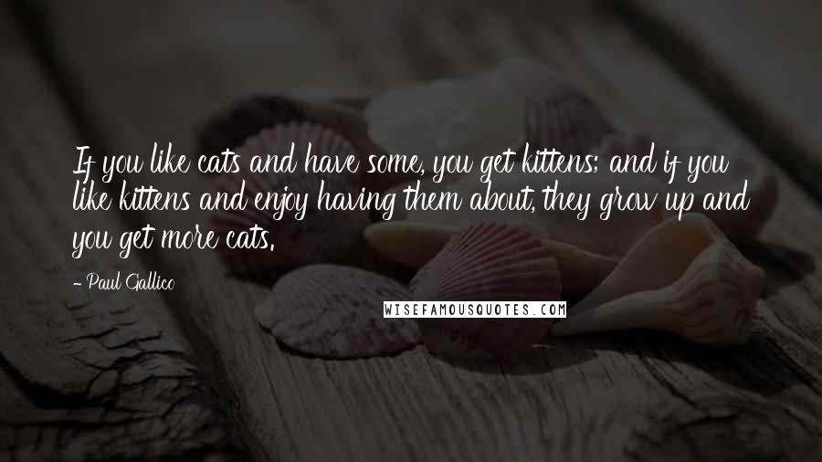 Paul Gallico quotes: If you like cats and have some, you get kittens; and if you like kittens and enjoy having them about, they grow up and you get more cats.