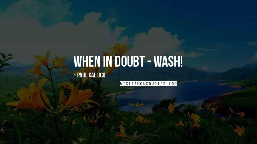 Paul Gallico quotes: When in doubt - wash!