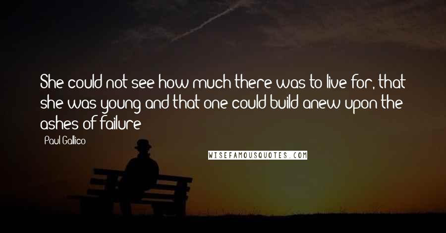 Paul Gallico quotes: She could not see how much there was to live for, that she was young and that one could build anew upon the ashes of failure