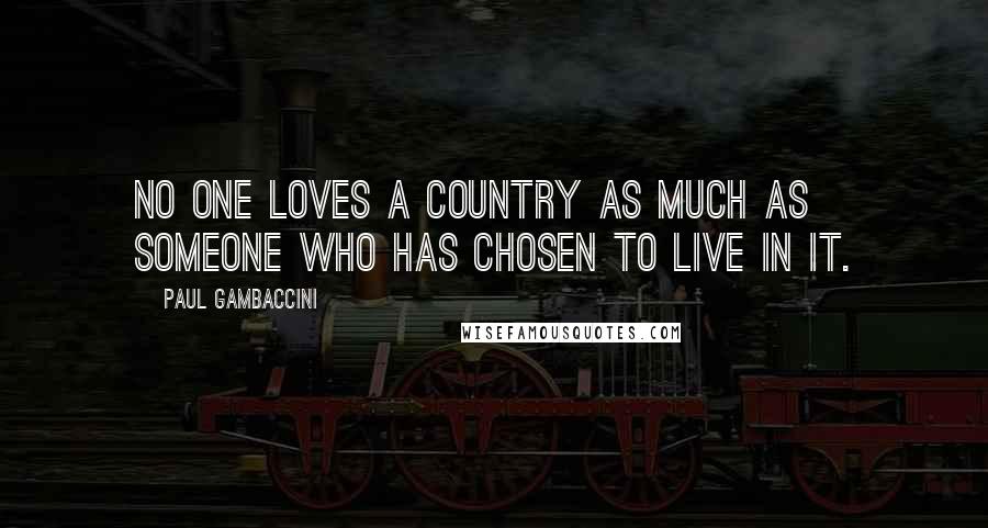 Paul Gambaccini quotes: No one loves a country as much as someone who has chosen to live in it.