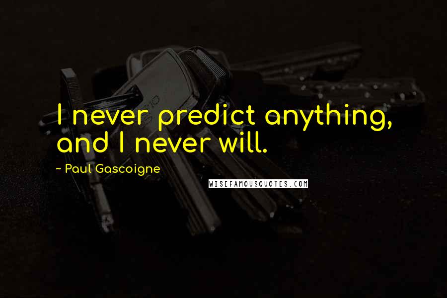 Paul Gascoigne quotes: I never predict anything, and I never will.