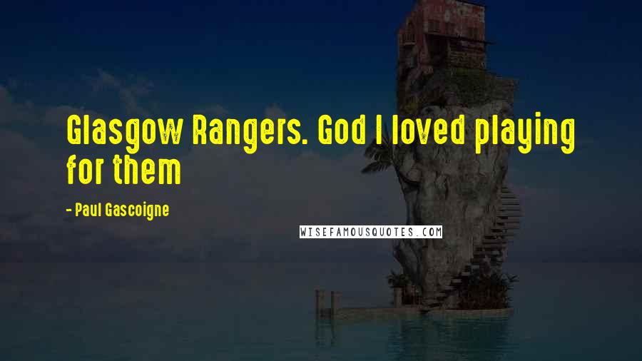 Paul Gascoigne quotes: Glasgow Rangers. God I loved playing for them