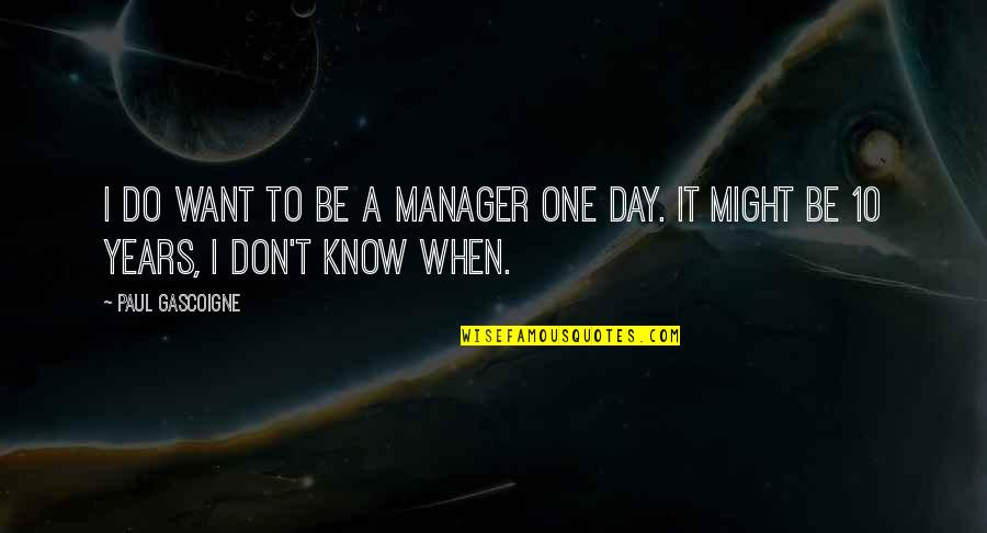 Paul Gascoigne Quotes By Paul Gascoigne: I do want to be a manager one