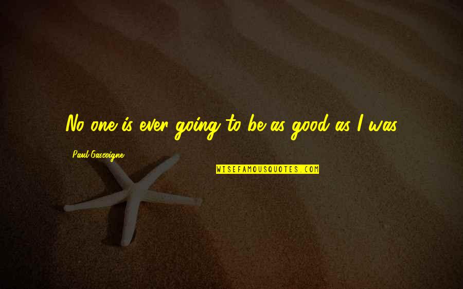 Paul Gascoigne Quotes By Paul Gascoigne: No one is ever going to be as