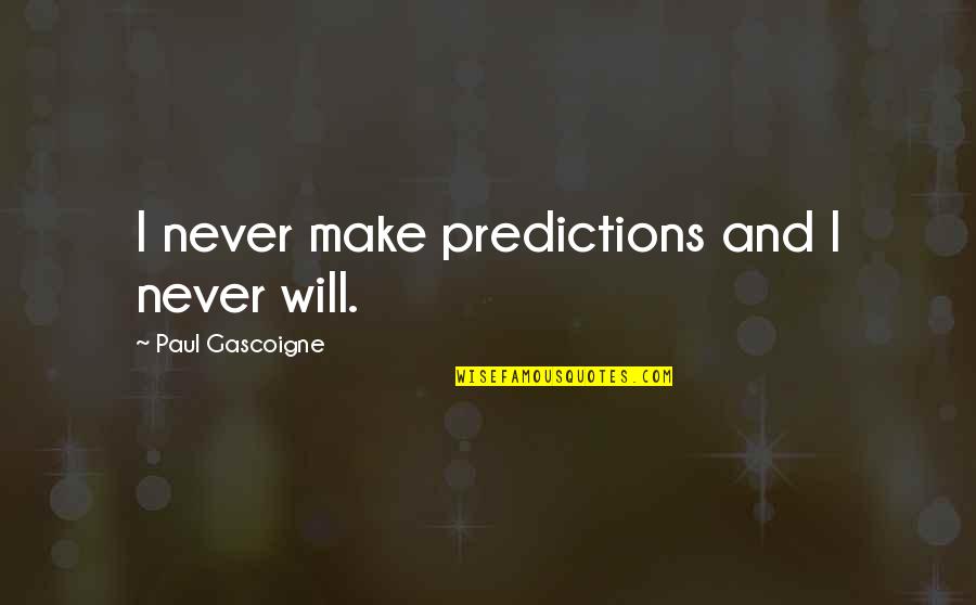 Paul Gascoigne Quotes By Paul Gascoigne: I never make predictions and I never will.